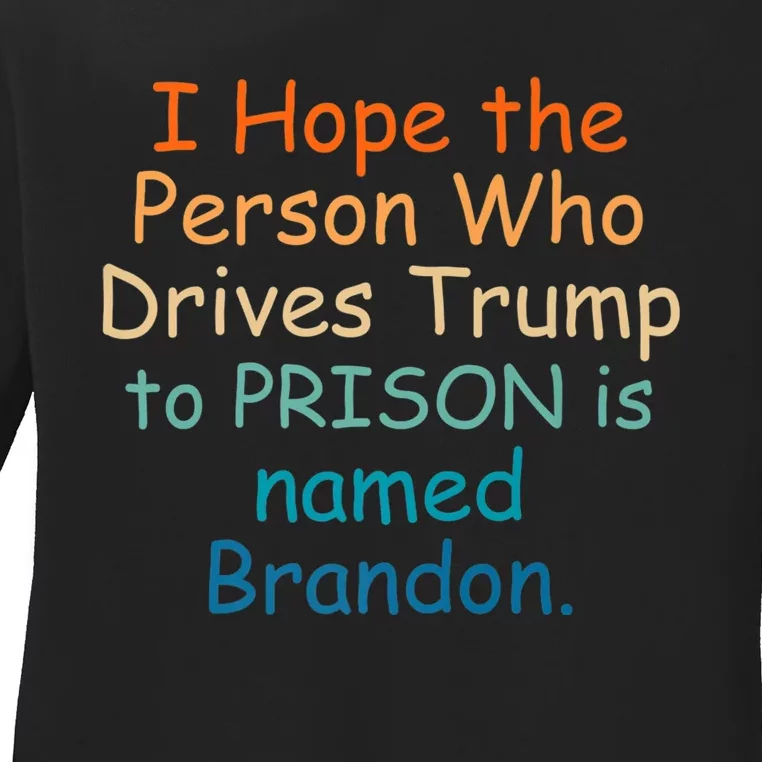 I Hope The Person Who Drives Trump To Prison Named Brandon Ladies Long Sleeve Shirt