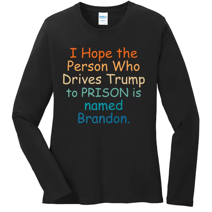 I Hope The Person Who Drives Trump To Prison Named Brandon Ladies Long Sleeve Shirt