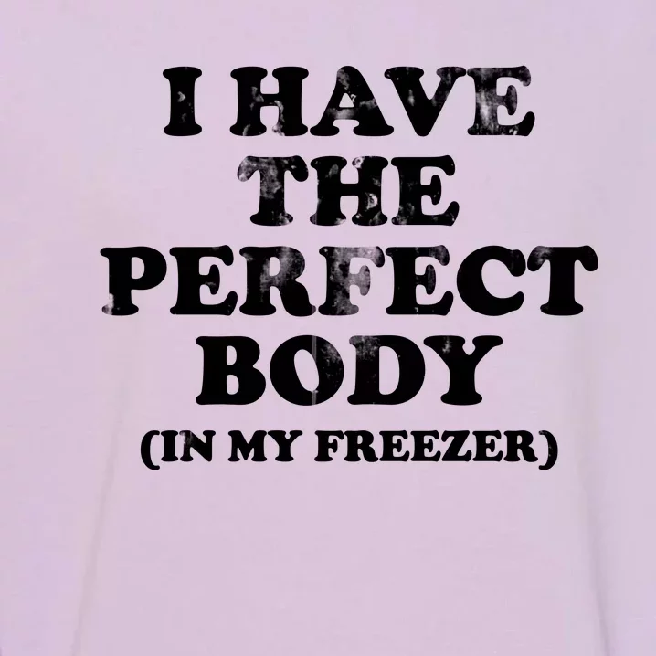 I Have The Perfect Body In My Freezer Funny Garment-Dyed Sweatshirt