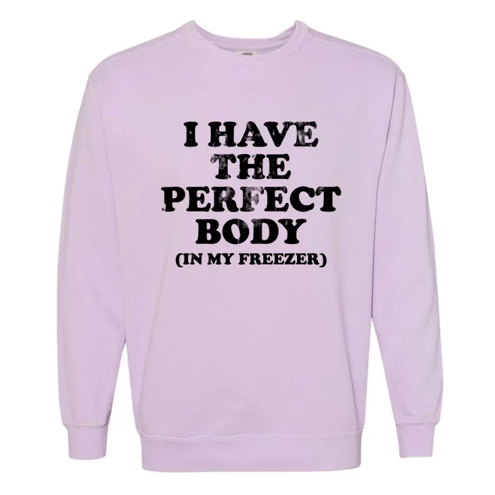 I Have The Perfect Body In My Freezer Funny Garment-Dyed Sweatshirt