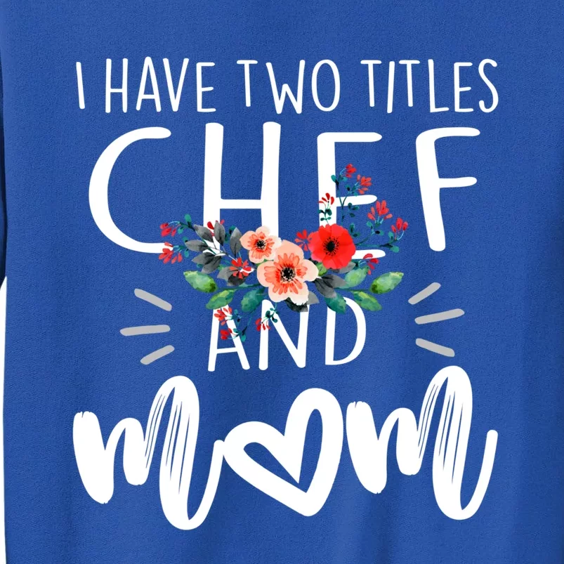 I Have Two Titles Chef And Mom I Rock Them Both Floral Funny Gift Tall Sweatshirt