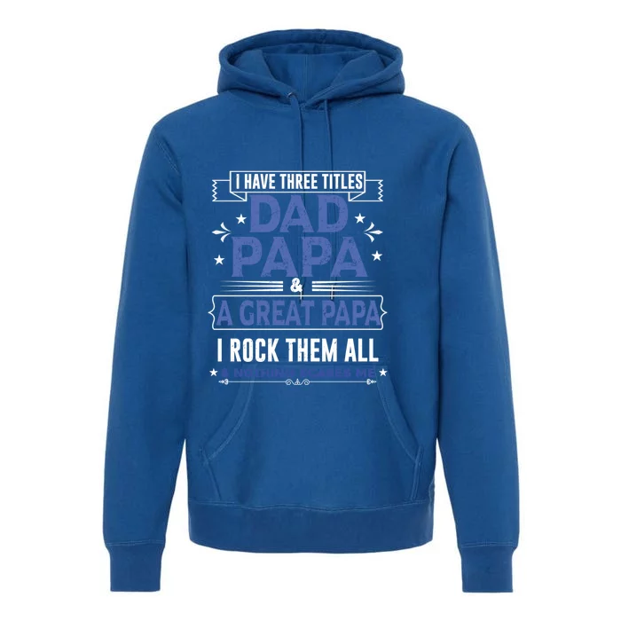 I Have Three Titles I Rock Them All Dad Papa Great Grandpa Meaningful Gift Premium Hoodie