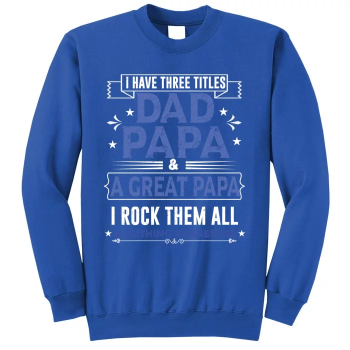 I Have Three Titles I Rock Them All Dad Papa Great Grandpa Meaningful Gift Tall Sweatshirt