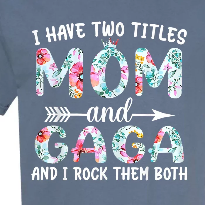 I Have Two Titles Mom And Gaga I Rock Them Both Floral Garment-Dyed Heavyweight T-Shirt