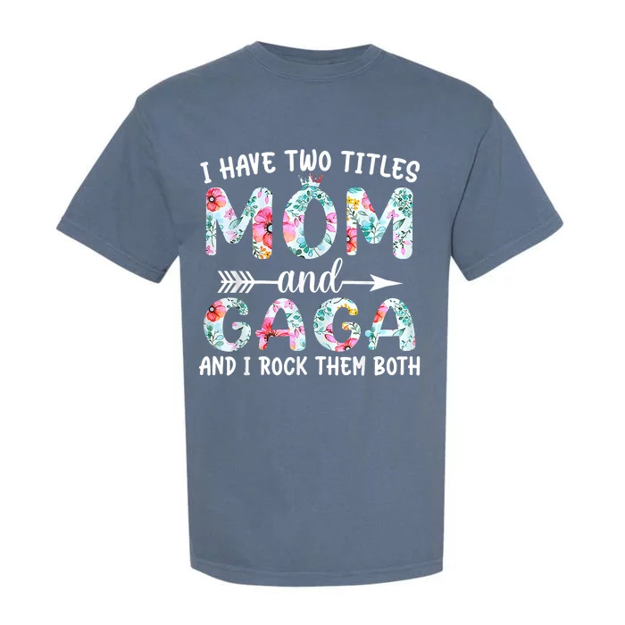 I Have Two Titles Mom And Gaga I Rock Them Both Floral Garment-Dyed Heavyweight T-Shirt