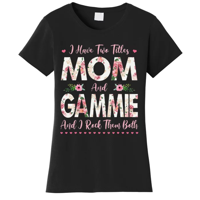 I Have Two Titles Mom And Gammie Flowers Mothers Day Grandma Women's T-Shirt