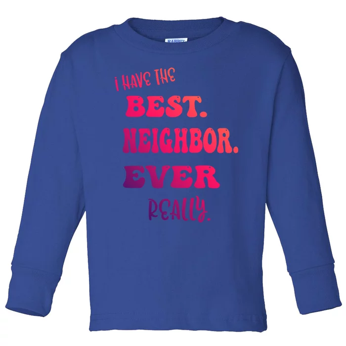 I Have The Best Neighbor Evercute Giftreally Great Neighbors Gift Toddler Long Sleeve Shirt