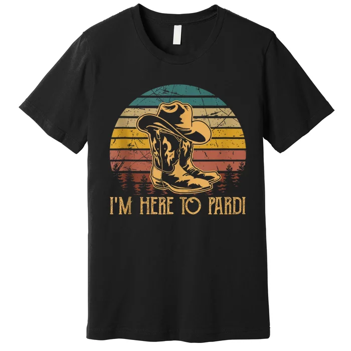 IM Here To Pardi Cowboy Sunset Boots Hats Sunset Premium T-Shirt