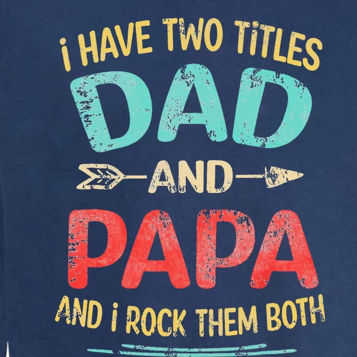 I Have Two Titles Dad And Papa Funny Fathers Day Gift Garment-Dyed Sweatshirt