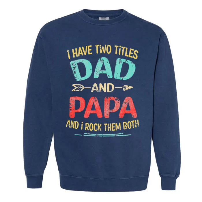 I Have Two Titles Dad And Papa Funny Fathers Day Gift Garment-Dyed Sweatshirt