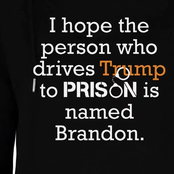 I Hope The Person Who Drives Trump To Prison Named Brandon Womens Funnel Neck Pullover Hood