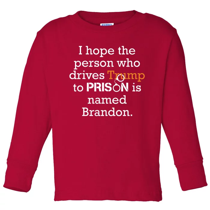 I Hope The Person Who Drives Trump To Prison Named Brandon Toddler Long Sleeve Shirt