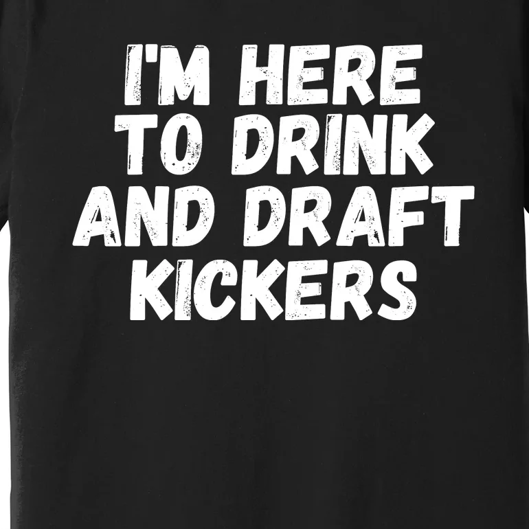 I’m Here To Drink And Draft Kickers, Funny Fantasy Football Premium T-Shirt