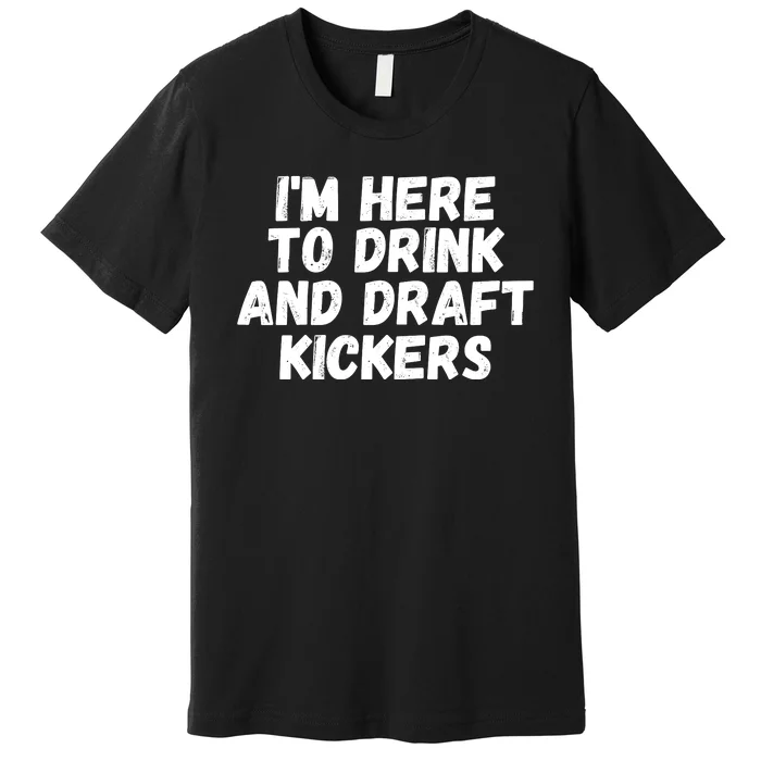 I’m Here To Drink And Draft Kickers, Funny Fantasy Football Premium T-Shirt