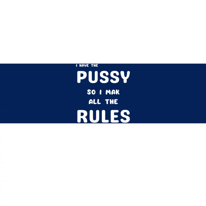 I Have The Pussy So I Make All The Rules Bumper Sticker