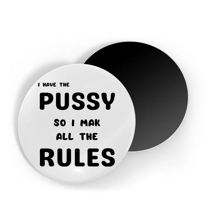 I Have The Pussy So I Make All The Rules Magnet