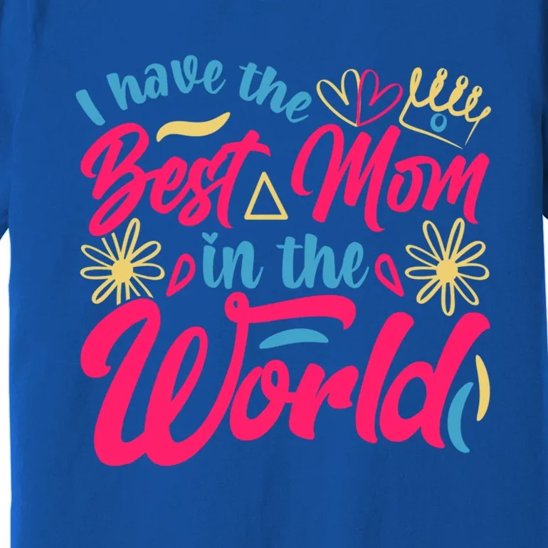 I Have The Best Mom In The World Mother’s Day Birthday Gift Premium T-Shirt