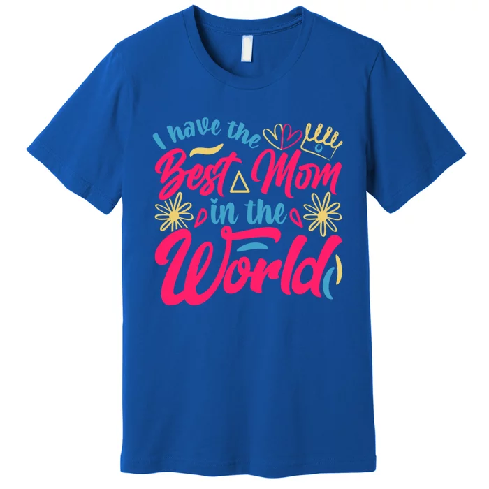 I Have The Best Mom In The World Mother’s Day Birthday Gift Premium T-Shirt