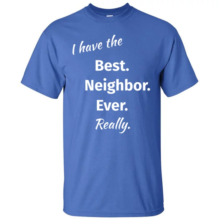 I Have The Best Neighbor Ever Reallygreat Giftfun Neighbor Gift Tall T-Shirt