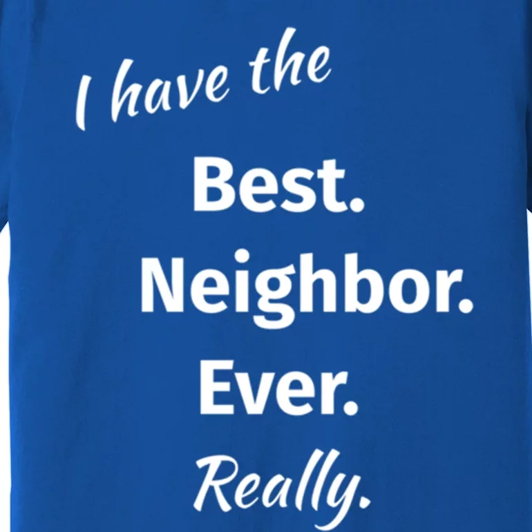 I Have The Best Neighbor Ever Reallygreat Giftfun Neighbor Gift Premium T-Shirt