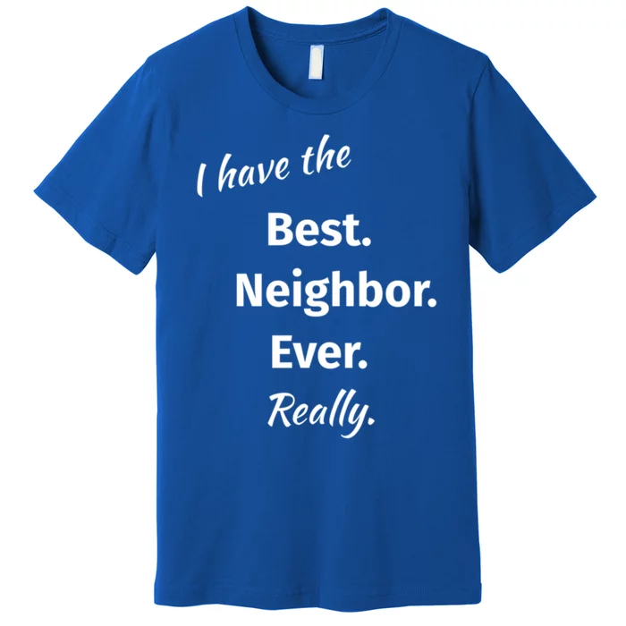 I Have The Best Neighbor Ever Reallygreat Giftfun Neighbor Gift Premium T-Shirt