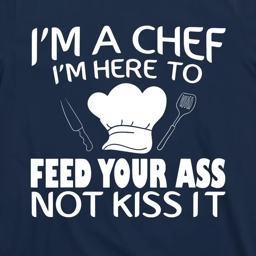 Im Here To Feed Your Ass Not Kiss It Funny Chef T-Shirt