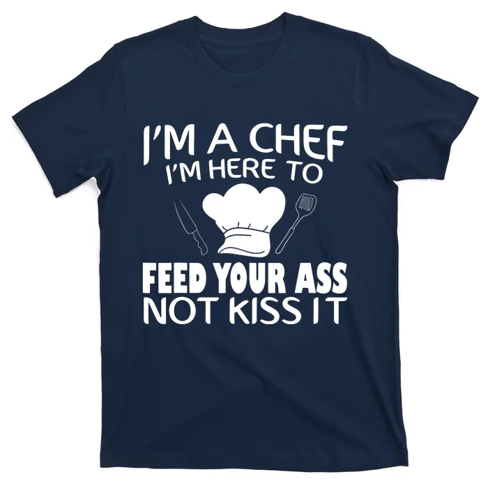 Im Here To Feed Your Ass Not Kiss It Funny Chef T-Shirt