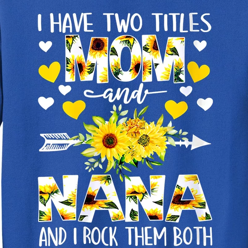 I Have Two Titles Mom And Nana I Rock Them Both Floral Meaningful Gift Tall Sweatshirt