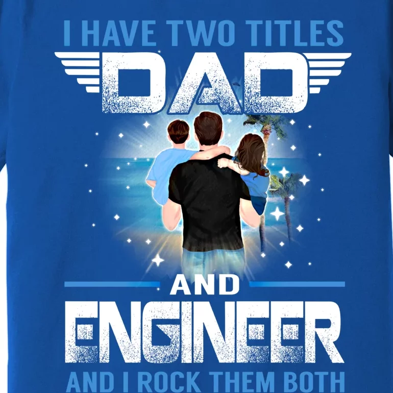 I Have Two Titles Dad And Engineer Funny Fathers Day Gift Premium T-Shirt