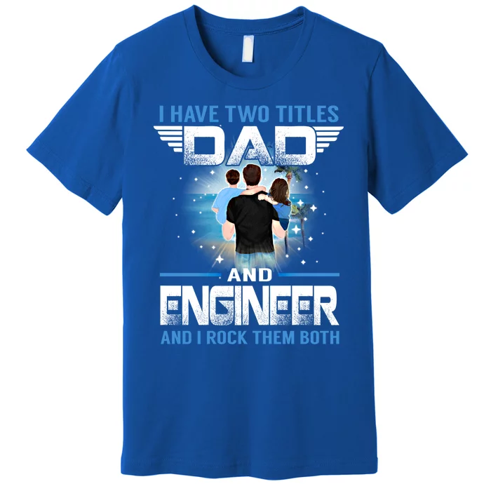 I Have Two Titles Dad And Engineer Funny Fathers Day Gift Premium T-Shirt