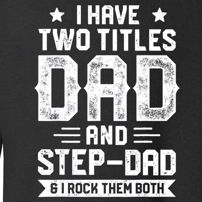 I Have Two Titles Dad And Step Dad Fathers Day Daddy Funny Toddler Sweatshirt