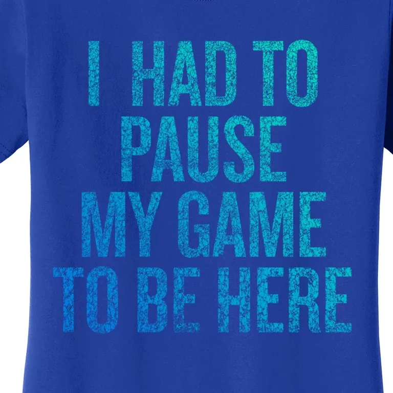 I Had To Pause My Game To Be Here Fun Gift Women's T-Shirt