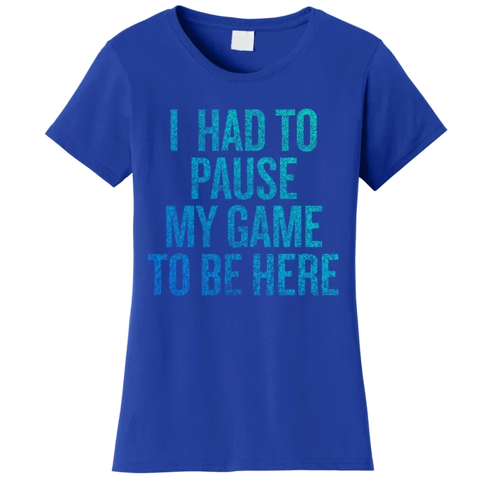 I Had To Pause My Game To Be Here Fun Gift Women's T-Shirt