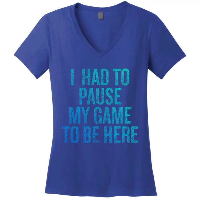 I Had To Pause My Game To Be Here Fun Gift Women's V-Neck T-Shirt