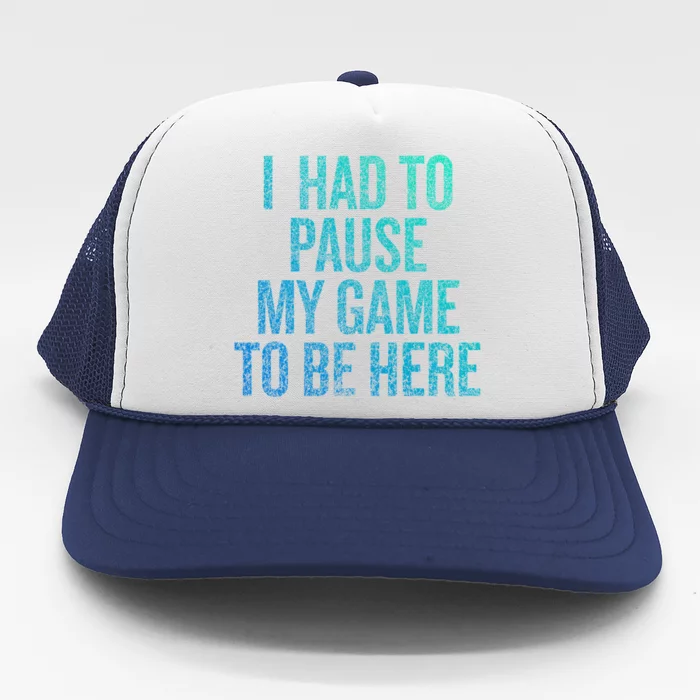 I Had To Pause My Game To Be Here Fun Gift Trucker Hat