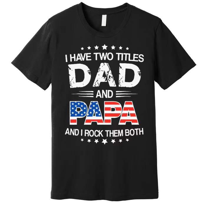 I Have Two Titles Dad And Papa Funny Father's Day Premium T-Shirt