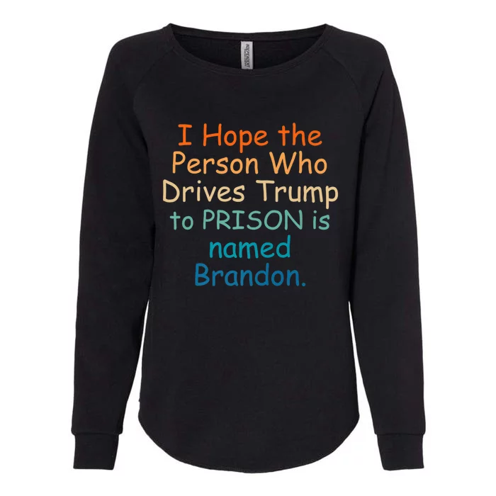 I Hope The Person Who Drives Trump To Prison Named Brandon Womens California Wash Sweatshirt