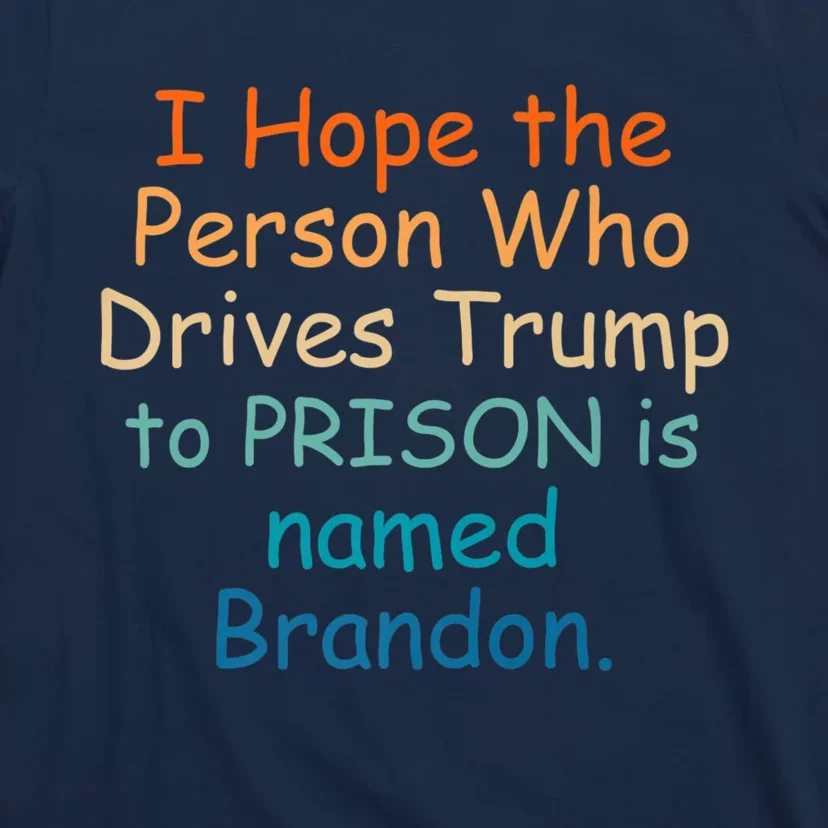 I Hope The Person Who Drives Trump To Prison Named Brandon T-Shirt