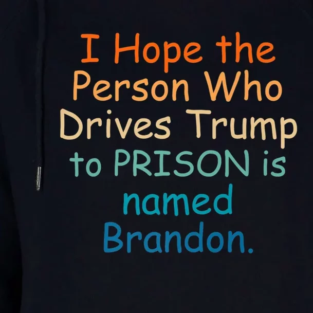 I Hope The Person Who Drives Trump To Prison Named Brandon Womens Funnel Neck Pullover Hood