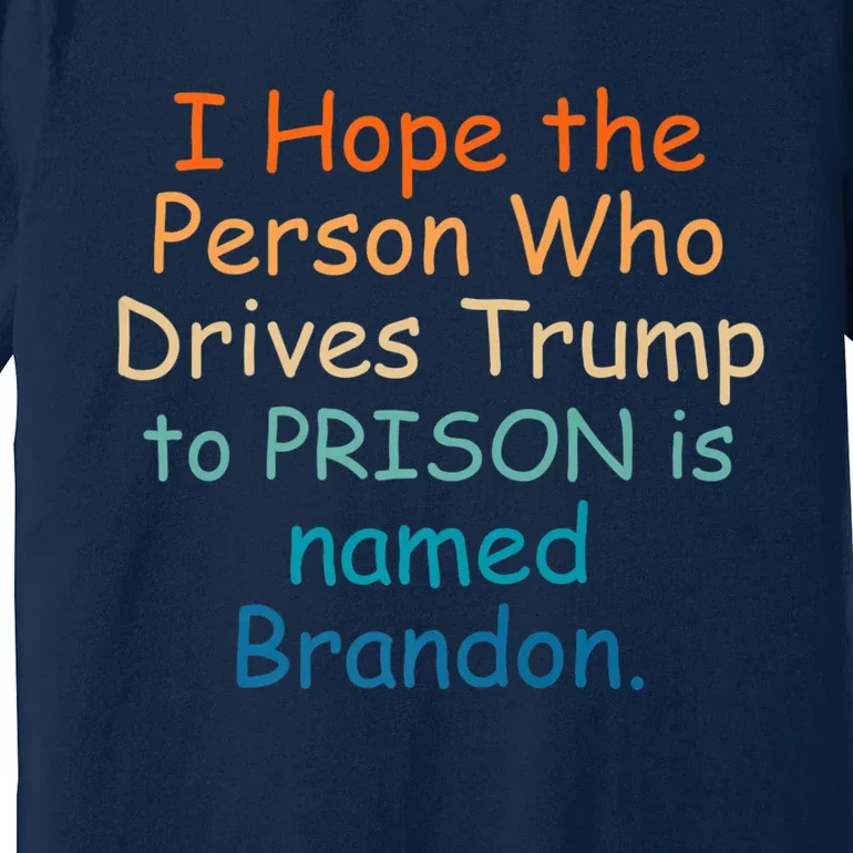 I Hope The Person Who Drives Trump To Prison Named Brandon Premium T-Shirt