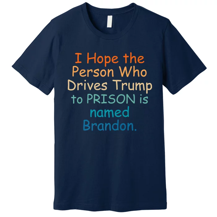 I Hope The Person Who Drives Trump To Prison Named Brandon Premium T-Shirt