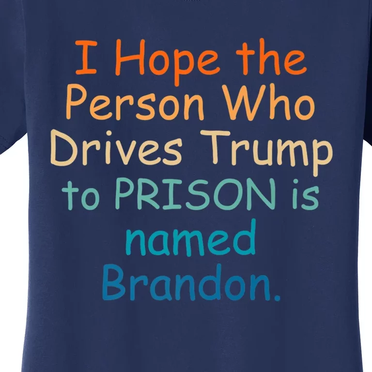 I Hope The Person Who Drives Trump To Prison Named Brandon Women's T-Shirt