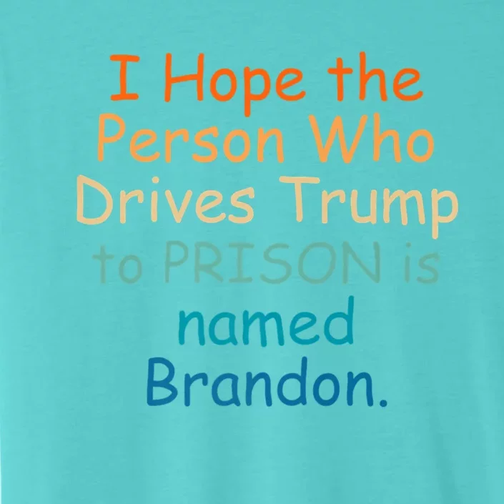 I Hope The Person Who Drives Trump To Prison Named Brandon ChromaSoft Performance T-Shirt