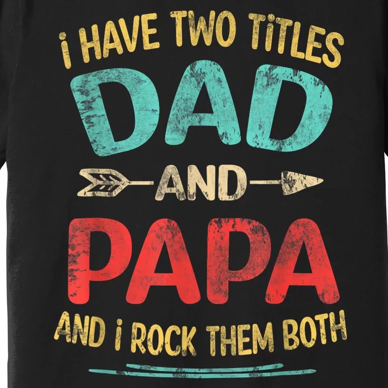 I Have Two Titles Dad And Papa Funny Fathers Day Dad Gift Premium T-Shirt