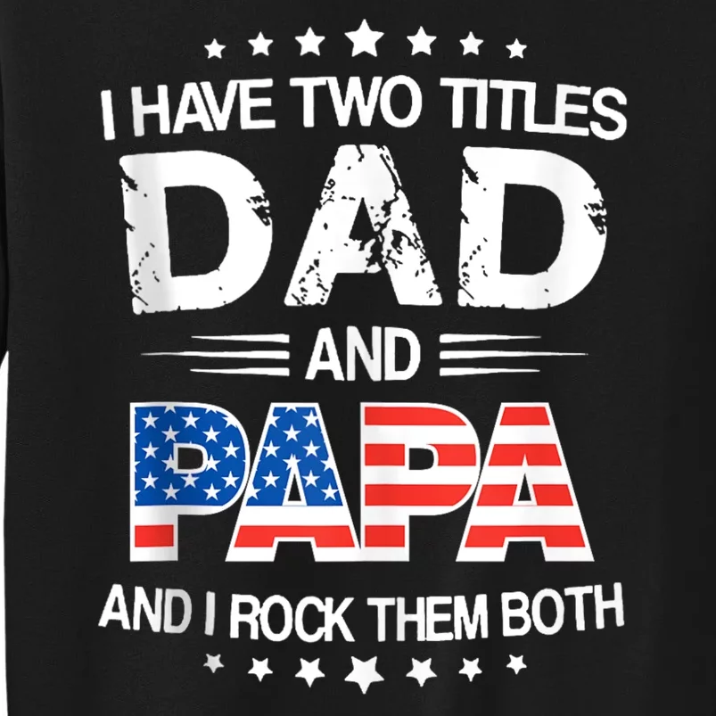 I Have Two Titles Dad And Papa Funny Fathers Day Tall Sweatshirt