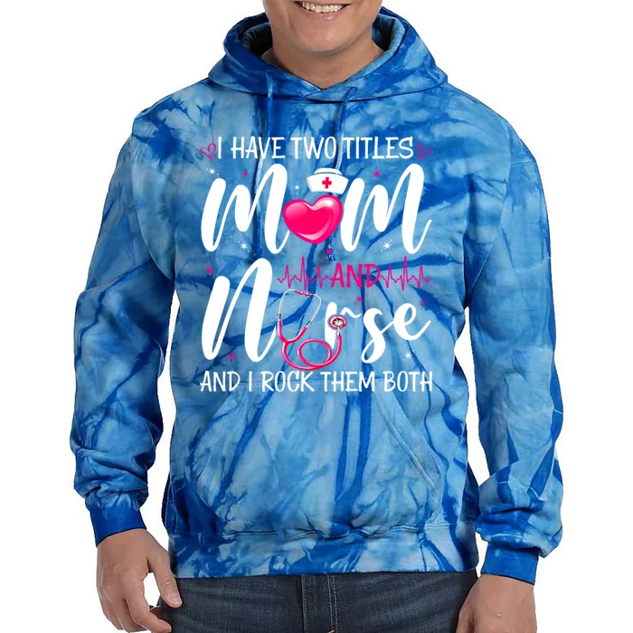 I Have Two Titles Mom And Nurse Happy Mothers Day Cute Gift Tie Dye Hoodie