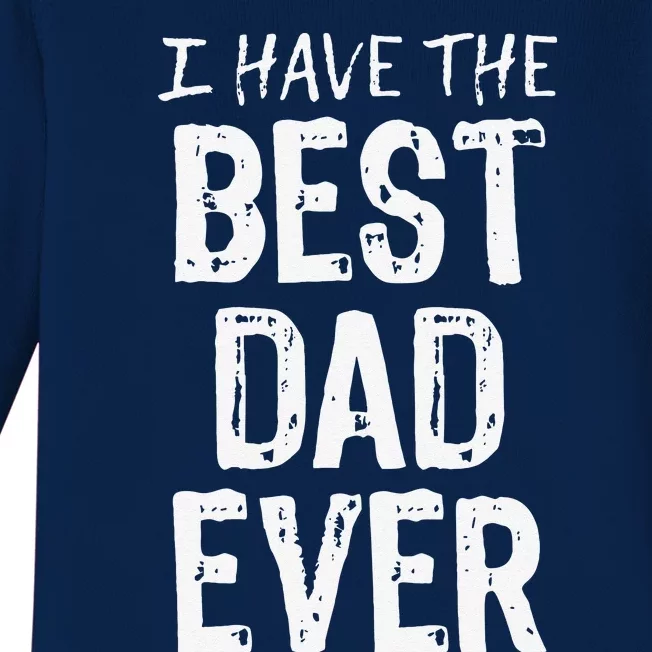 I Have The Best Dad Ever Fathers Day Christmas Baby Long Sleeve Bodysuit