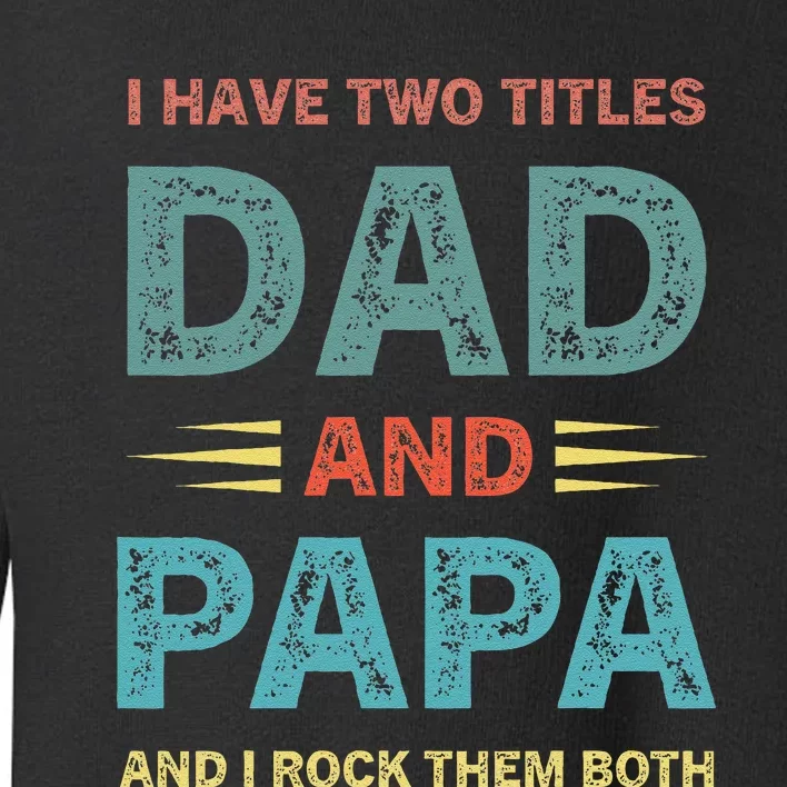 I Have Two Titles Dad And Papa Funny Fathers Day Toddler Sweatshirt