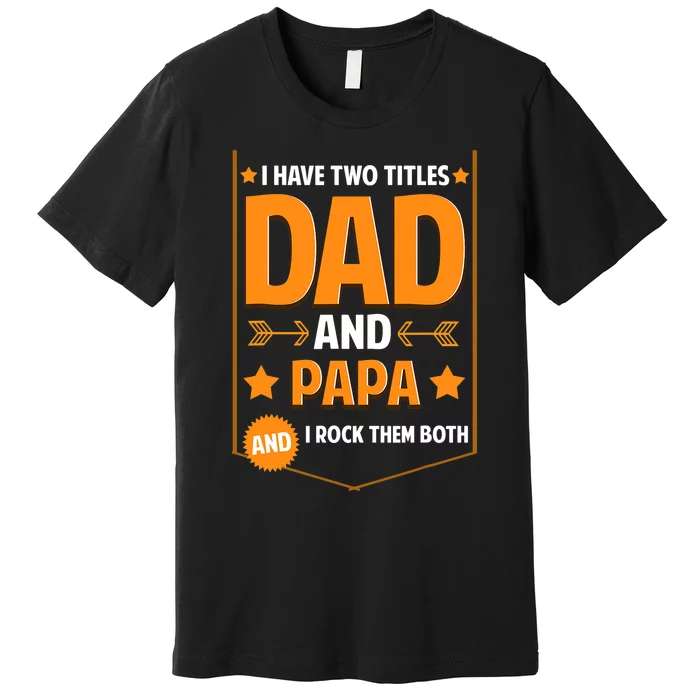 I Have Two Titles Dad And Papa Gifts Papa Fathers Day Premium T-Shirt