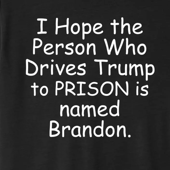 I Hope The Person Who Drives Trump To Prison Named Brandon ChromaSoft Performance T-Shirt